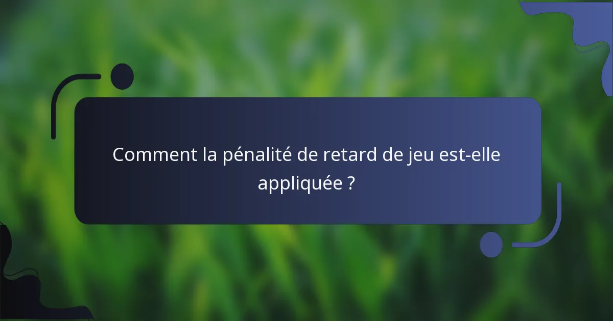 Comment la pénalité de retard de jeu est-elle appliquée ?