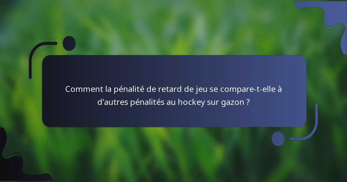 Comment la pénalité de retard de jeu se compare-t-elle à d'autres pénalités au hockey sur gazon ?