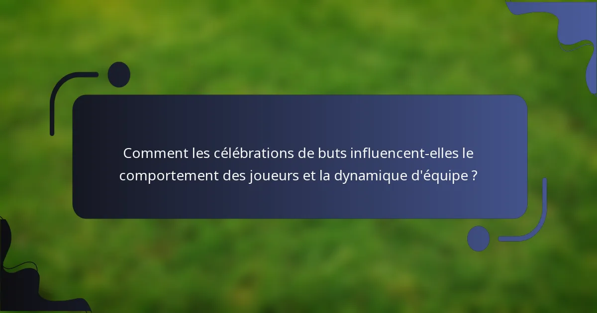 Comment les célébrations de buts influencent-elles le comportement des joueurs et la dynamique d'équipe ?