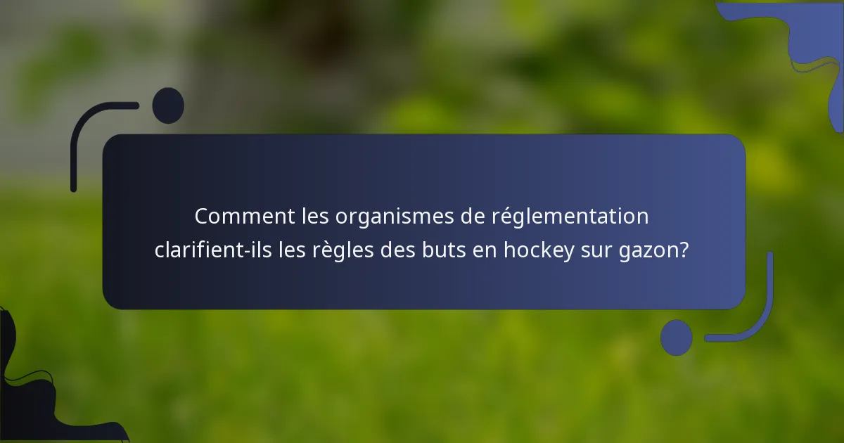 Comment les organismes de réglementation clarifient-ils les règles des buts en hockey sur gazon?