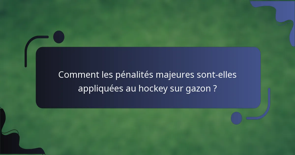 Comment les pénalités majeures sont-elles appliquées au hockey sur gazon ?