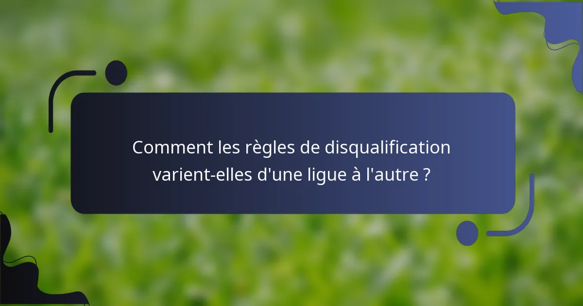 Comment les règles de disqualification varient-elles d'une ligue à l'autre ?