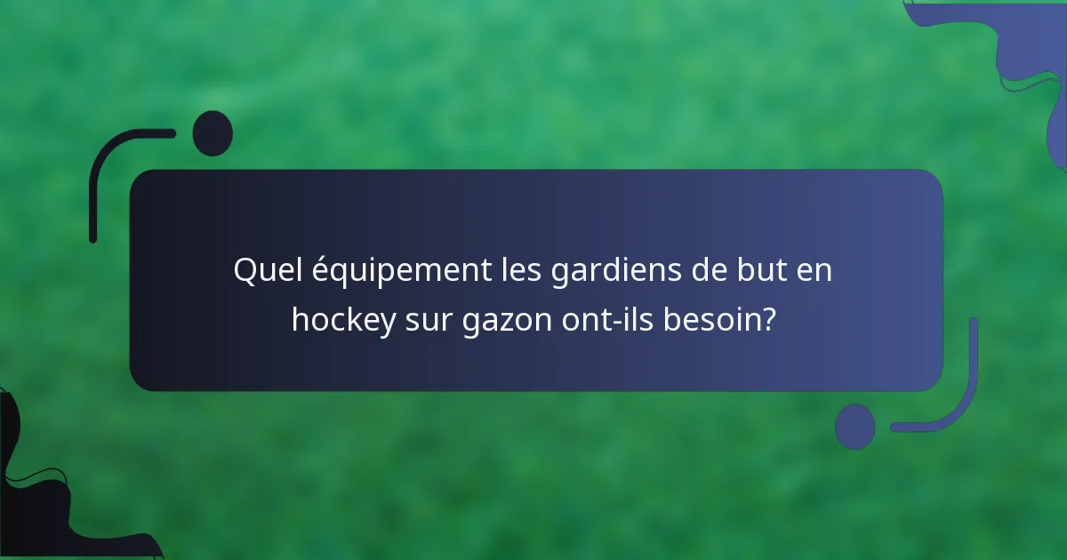 Quel équipement les gardiens de but en hockey sur gazon ont-ils besoin?