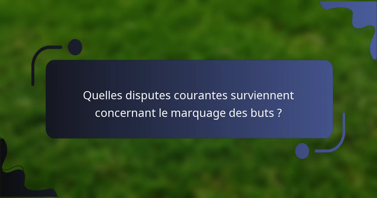 Quelles disputes courantes surviennent concernant le marquage des buts ?