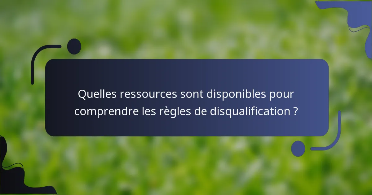 Quelles ressources sont disponibles pour comprendre les règles de disqualification ?