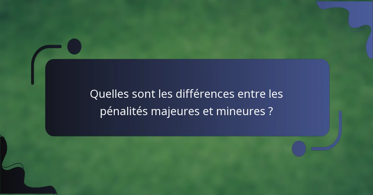 Quelles sont les différences entre les pénalités majeures et mineures ?