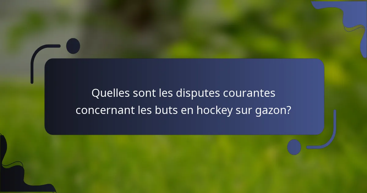 Quelles sont les disputes courantes concernant les buts en hockey sur gazon?