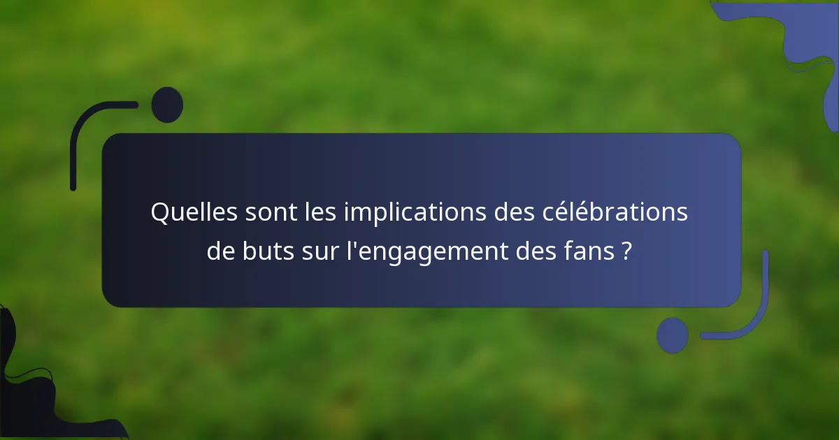 Quelles sont les implications des célébrations de buts sur l'engagement des fans ?