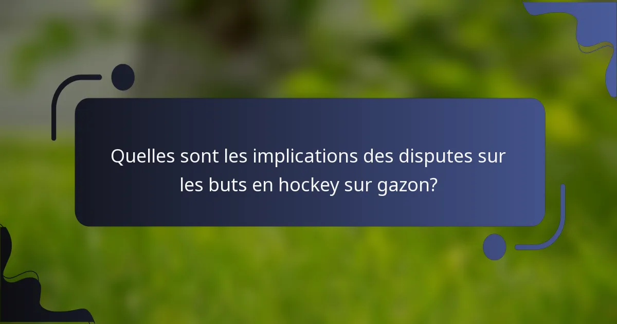 Quelles sont les implications des disputes sur les buts en hockey sur gazon?