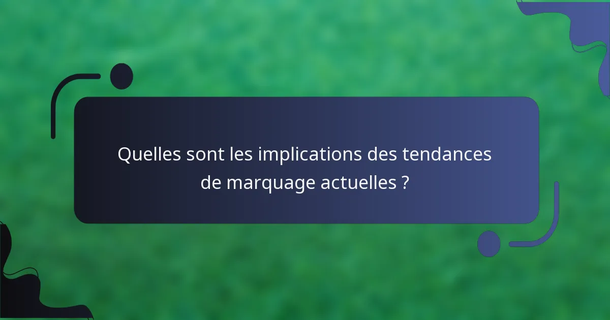 Quelles sont les implications des tendances de marquage actuelles ?