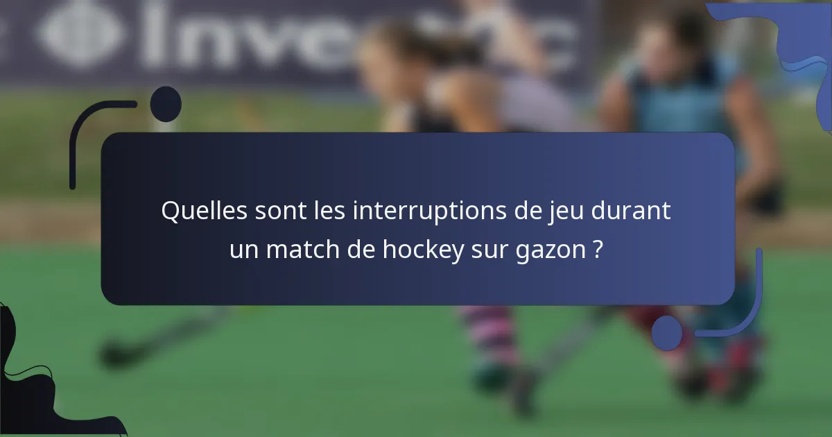Quelles sont les interruptions de jeu durant un match de hockey sur gazon ?