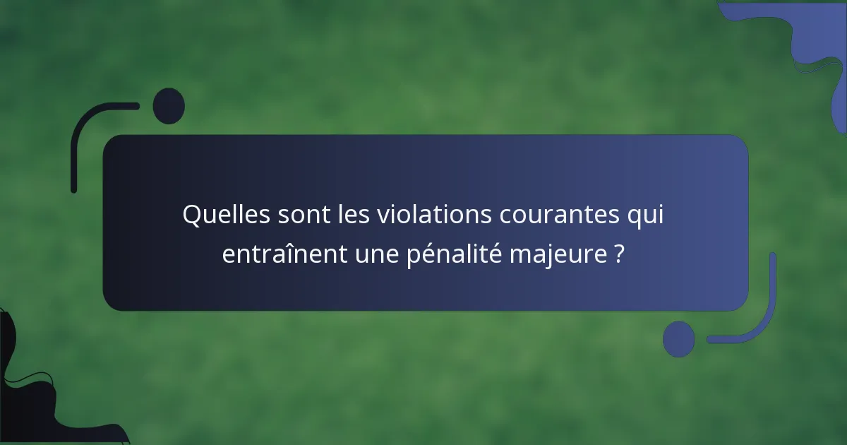 Quelles sont les violations courantes qui entraînent une pénalité majeure ?