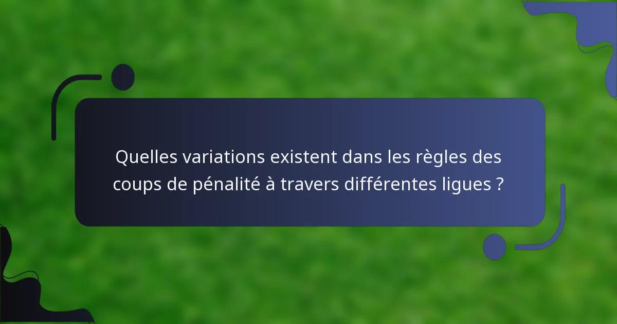 Quelles variations existent dans les règles des coups de pénalité à travers différentes ligues ?