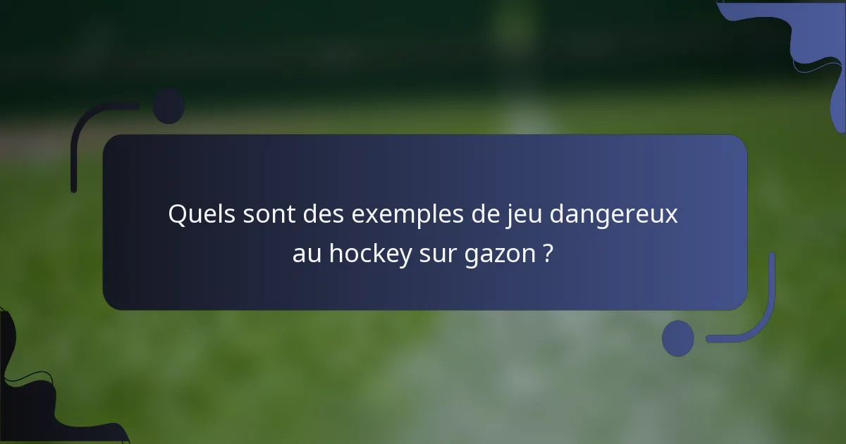 Quels sont des exemples de jeu dangereux au hockey sur gazon ?