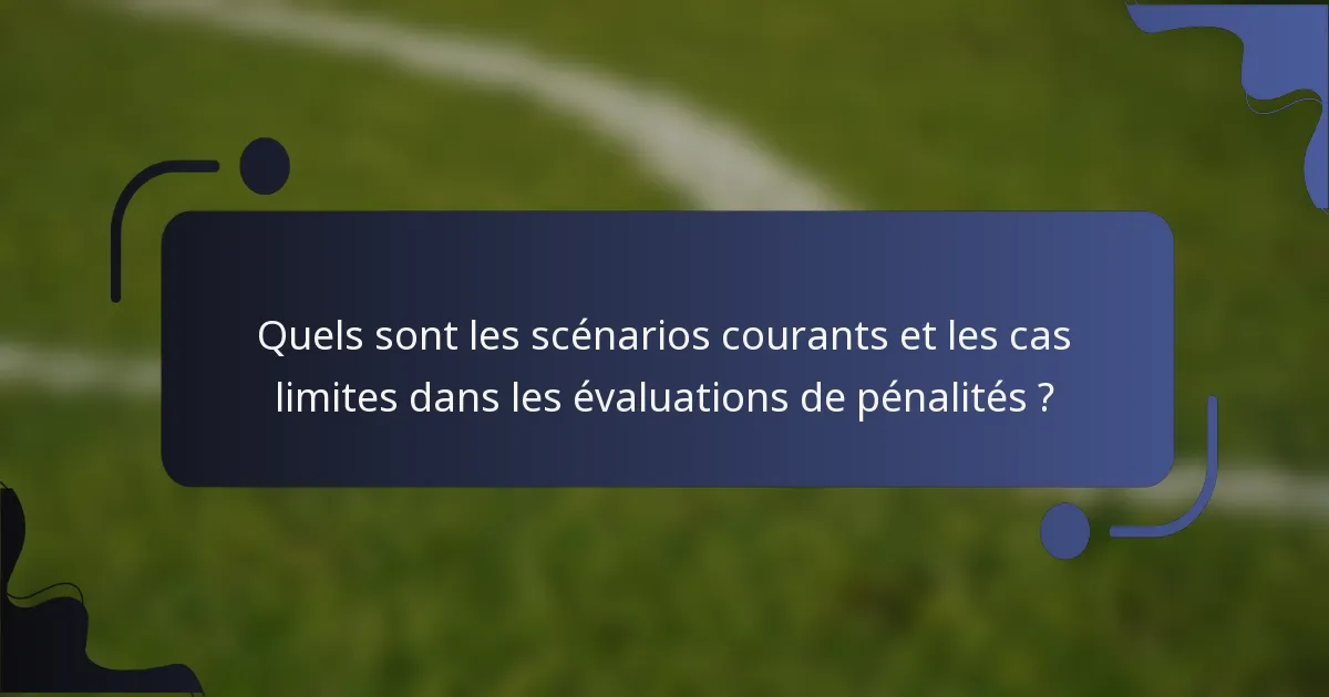Quels sont les scénarios courants et les cas limites dans les évaluations de pénalités ?